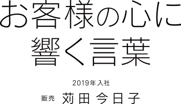 お客様の心に響く言葉　2019年入社　販売　苅田今日子